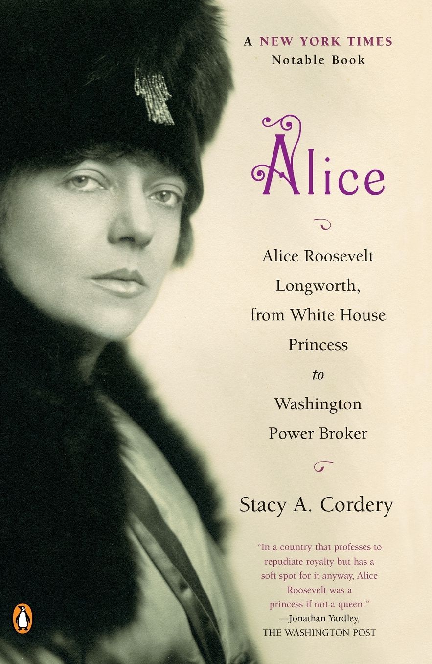 Alice: Alice Roosevelt Longworth, from White House Princess to Washington Power Broker