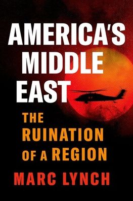 America's Middle East: The Ruination of a Region