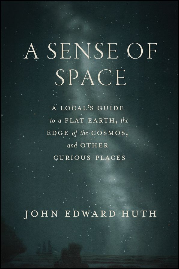 A Sense of Space: A Local's Guide to a Flat Earth, the Edge of the Cosmos, and Other Curious Places