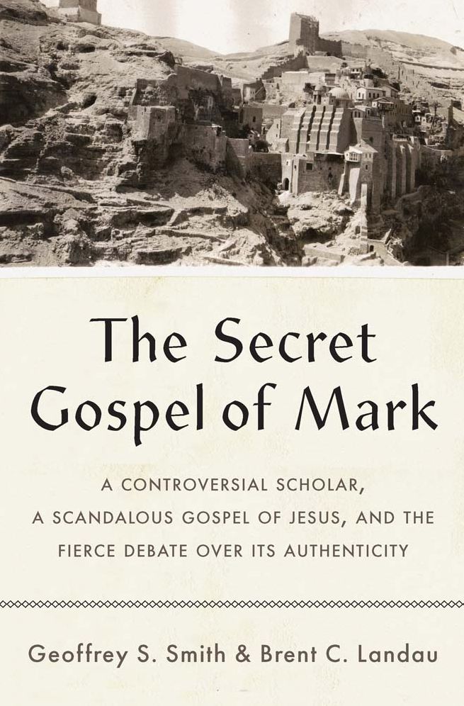 The Secret Gospel of Mark: A Controversial Scholar, a Scandalous Gospel of Jesus, and the Fierce Debate over Its Authenticity
