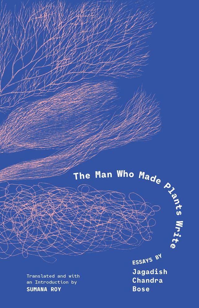 The Man Who Made Plants Write: Essays by Jagadish Chandra Bose
