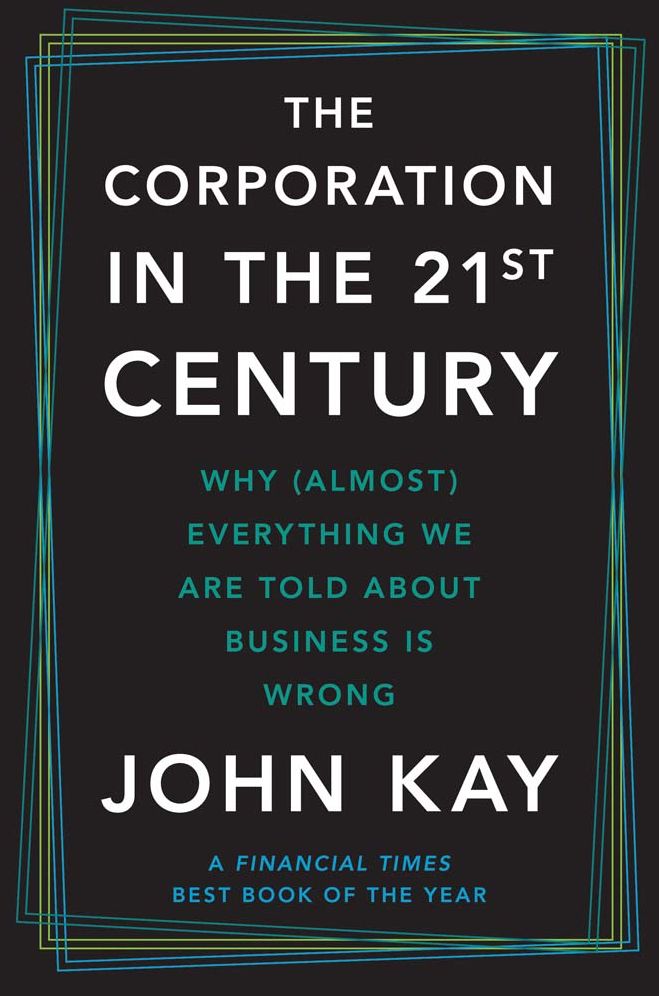 The Corporation in the Twenty-First Century: Why (Almost) Everything We Are Told About Business Is Wrong