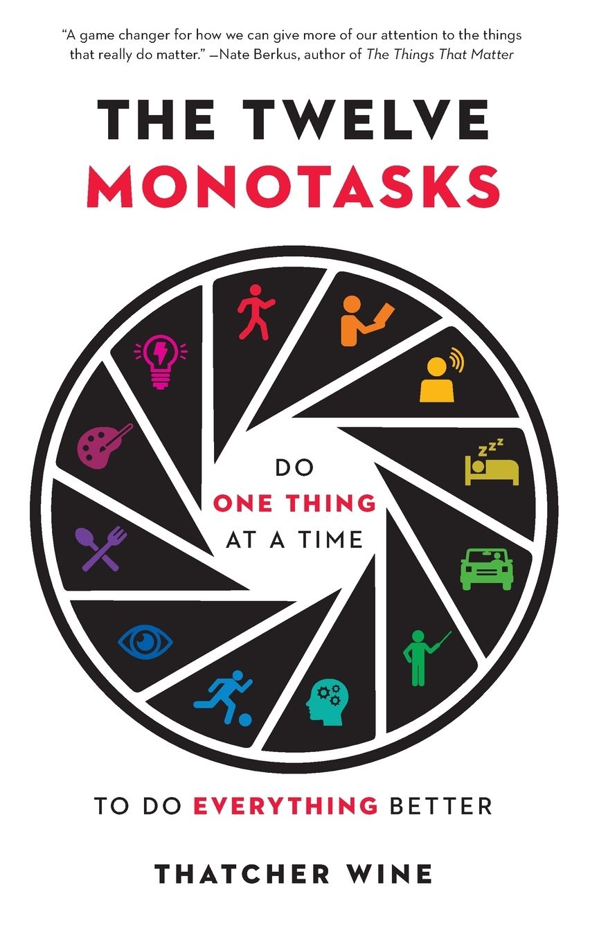 The Twelve Monotasks: Do One Thing at a Time to Do Everything Better