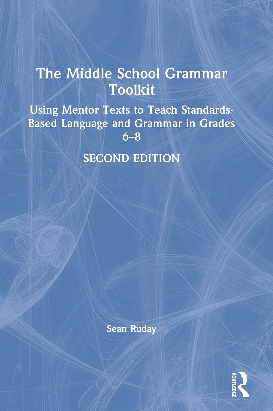 The Middle School Grammar Toolkit: Using Mentor Texts to Teach Standards-Based Language and Grammar in Grades 6-8