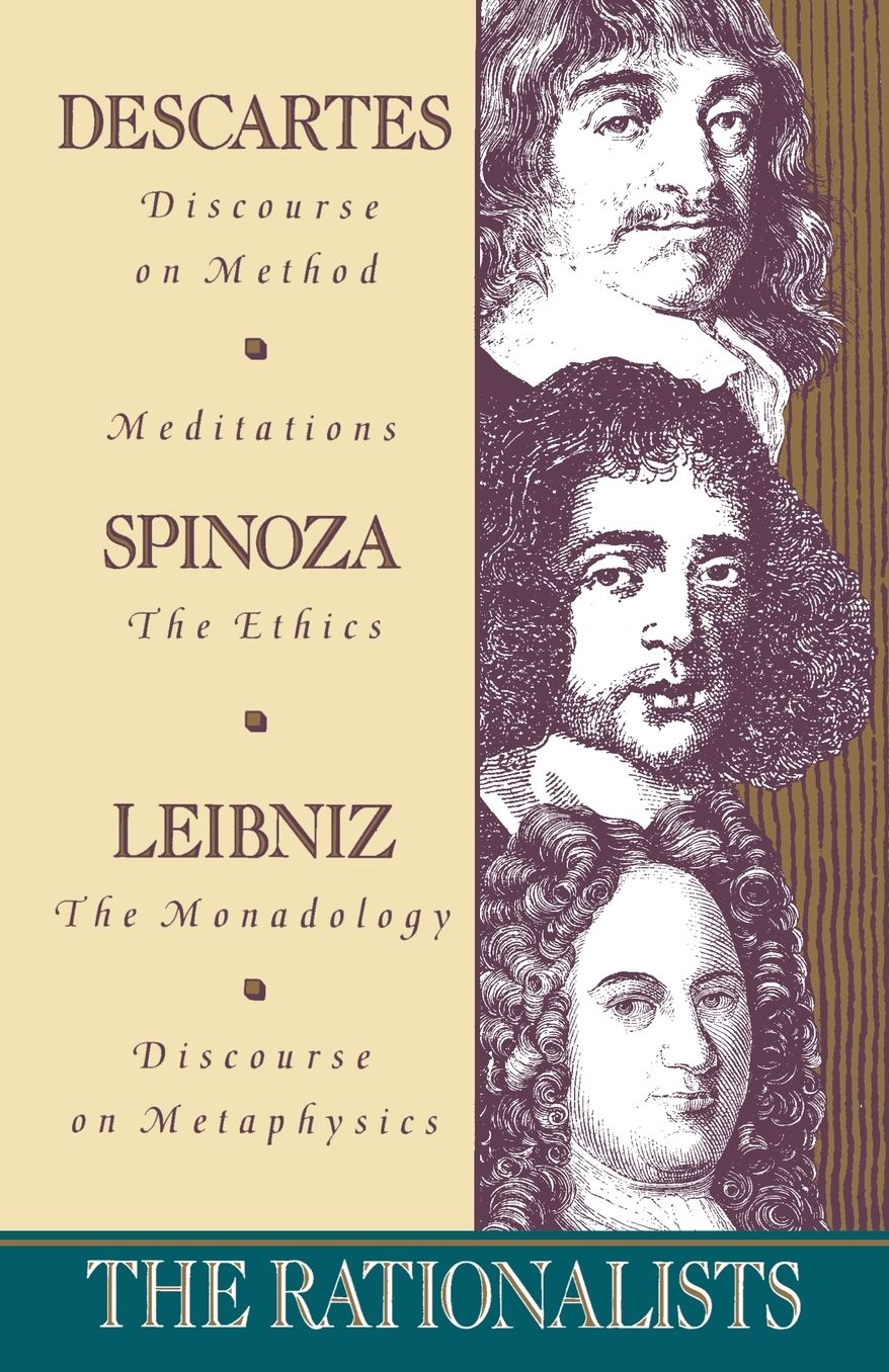 The Rationalists: Descartes: Discourse on Method & Meditations; Spinoza: Ethics; Leibniz: Monadology & Discourse on Metaphysics