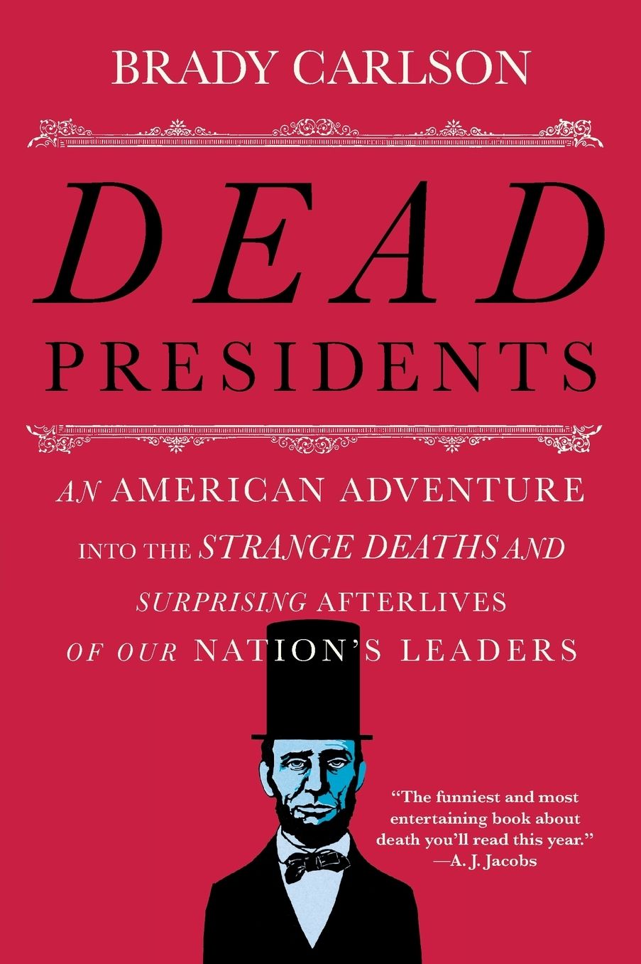 Dead Presidents: An American Adventure into the Strange Deaths and Surprising Afterlives of Our Nation's Leaders
