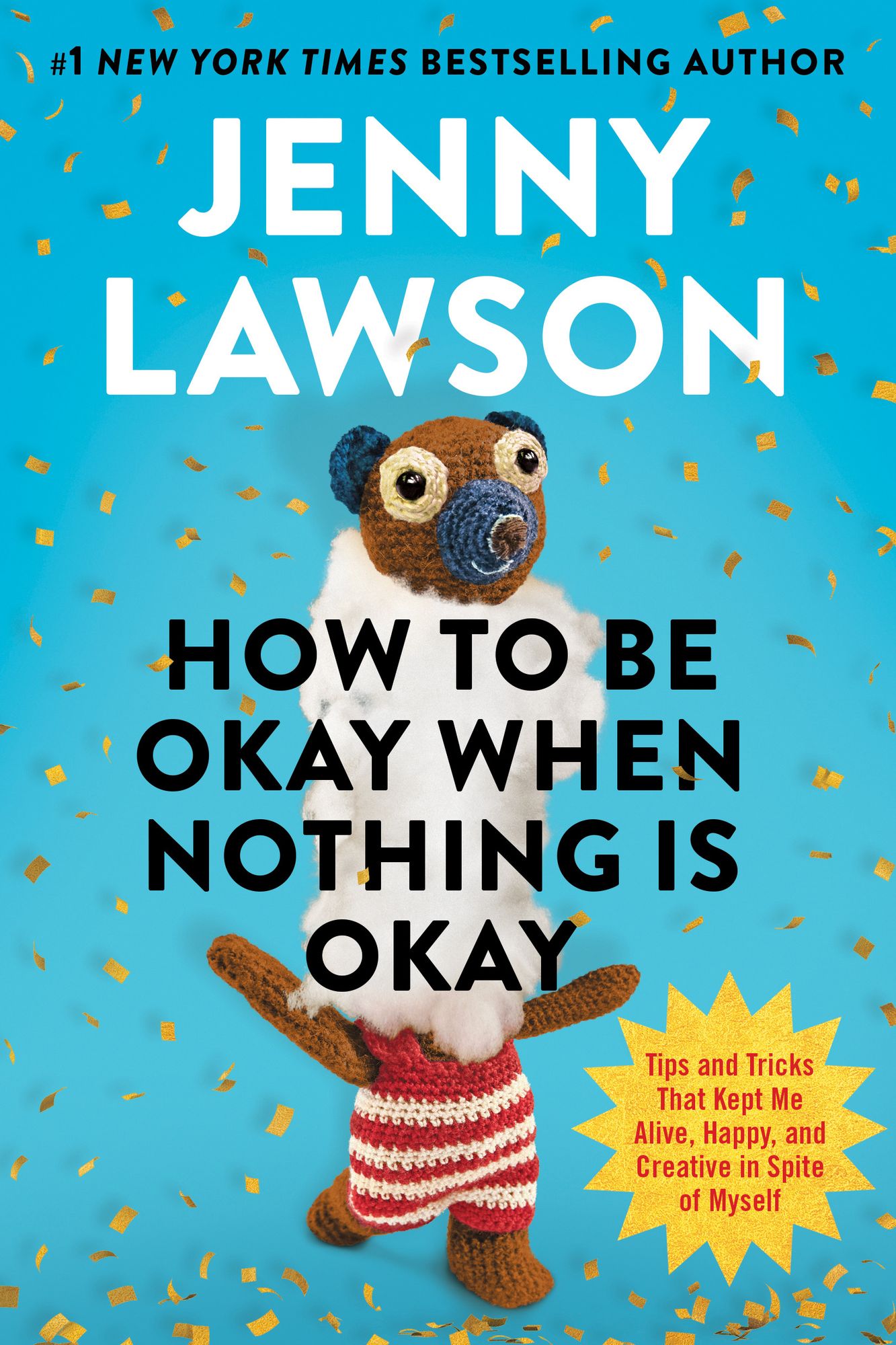How to Be Okay When Nothing Is Okay: Tips and Tricks That Kept Me Alive, Happy, and Creative in Spite of Myself