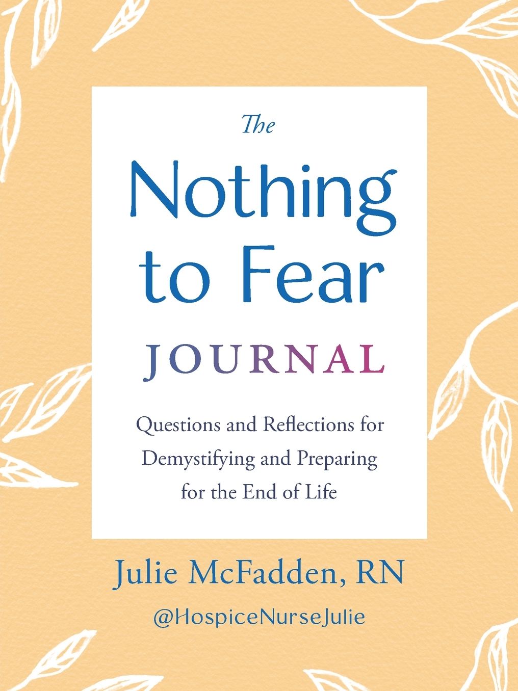 The Nothing to Fear Journal: Questions and Reflections for Demystifying and Preparing for the End of Life