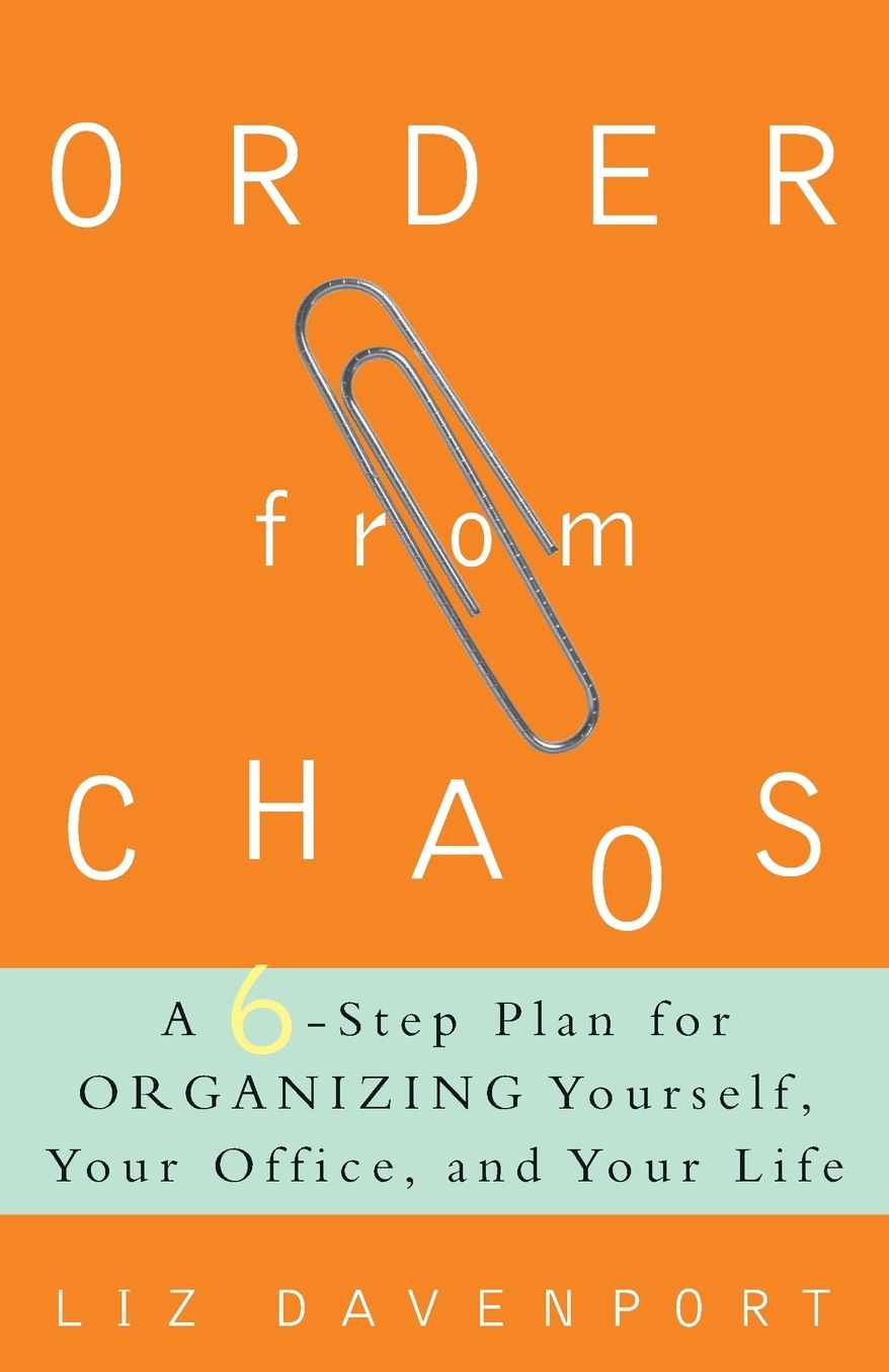 Order from Chaos: A Six-Step Plan for Organizing Yourself, Your Office, and Your Life