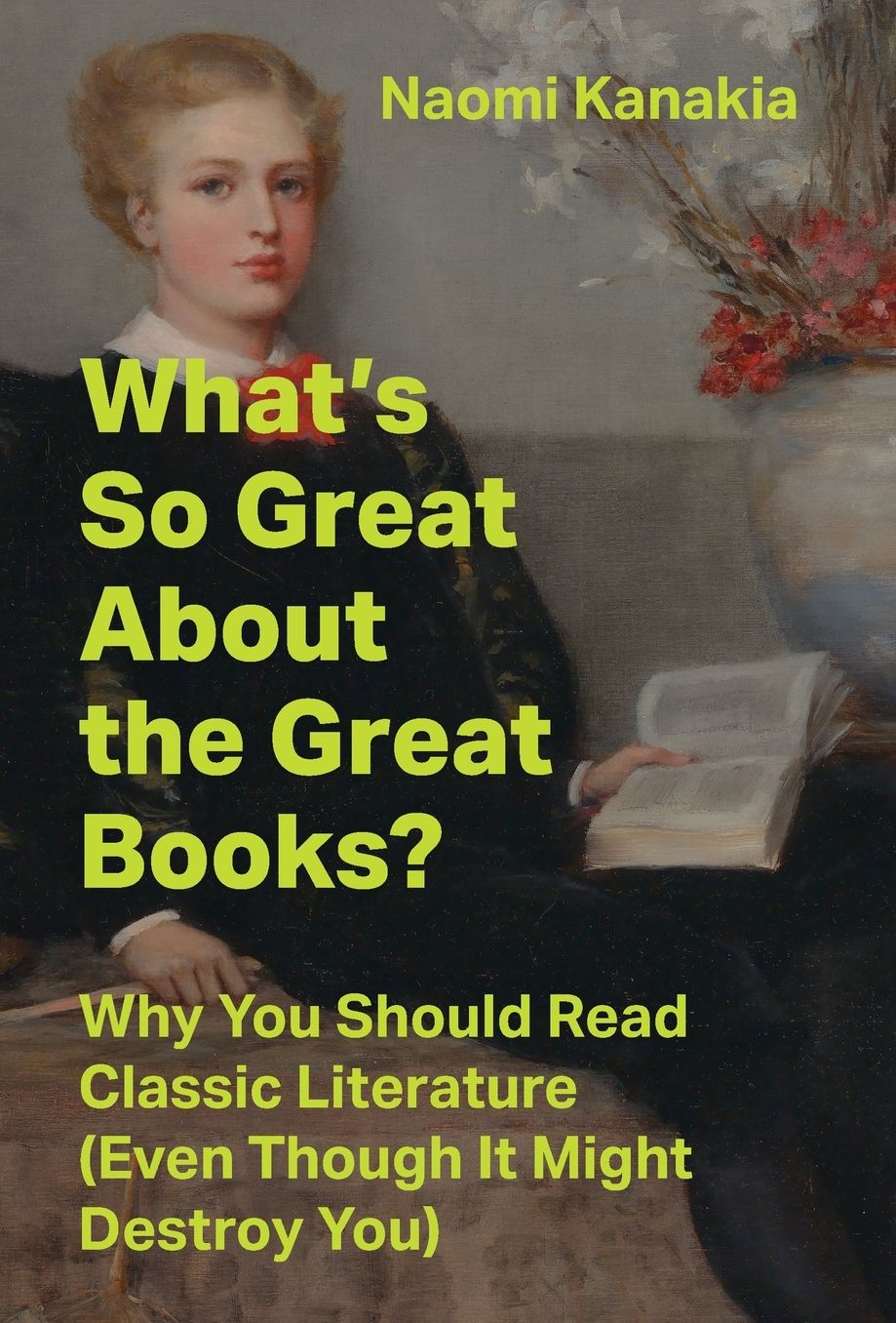 What's So Great About the Great Books?: Why You Should Read Classic Literature (Even Though It Might Destroy You)