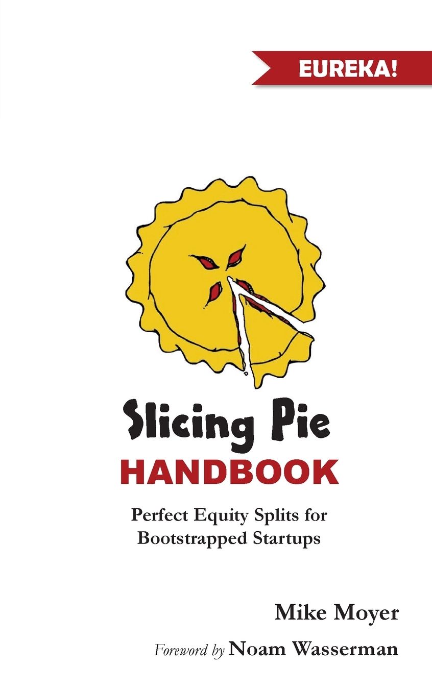 Slicing Pie Handbook: Perfectly Fair Equity Splits for Bootstrapped Startups