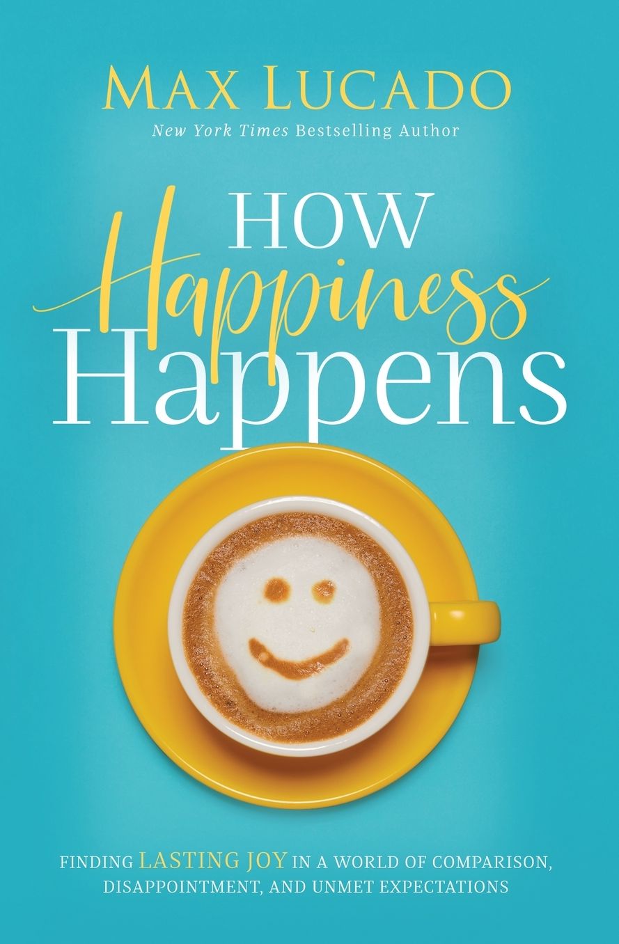 How Happiness Happens: Finding Lasting Joy in a World of Comparison, Disappointment, and Unmet Expectations