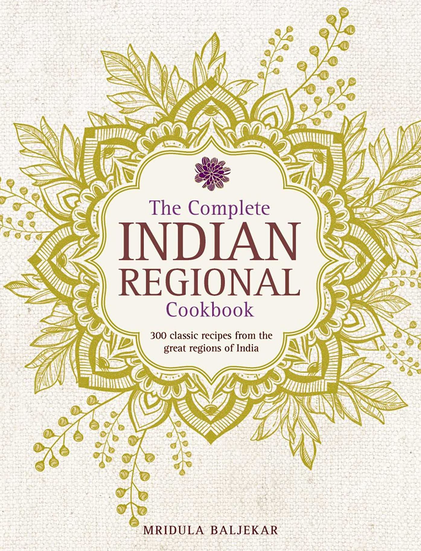 The Complete Indian Regional Cookbook: 300 Classic Recipes From The Great Regions Of India