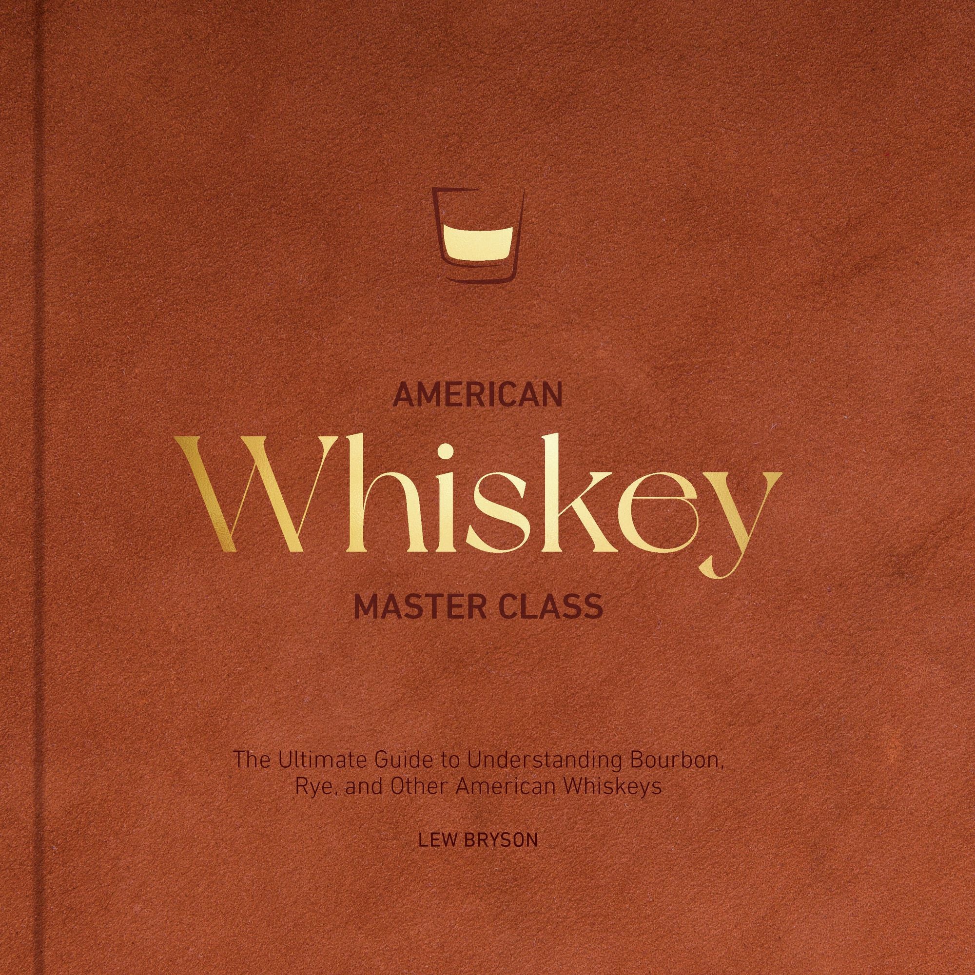American Whiskey Master Class: The Ultimate Guide to Understanding Bourbon, Rye, and Other American Whiskeys