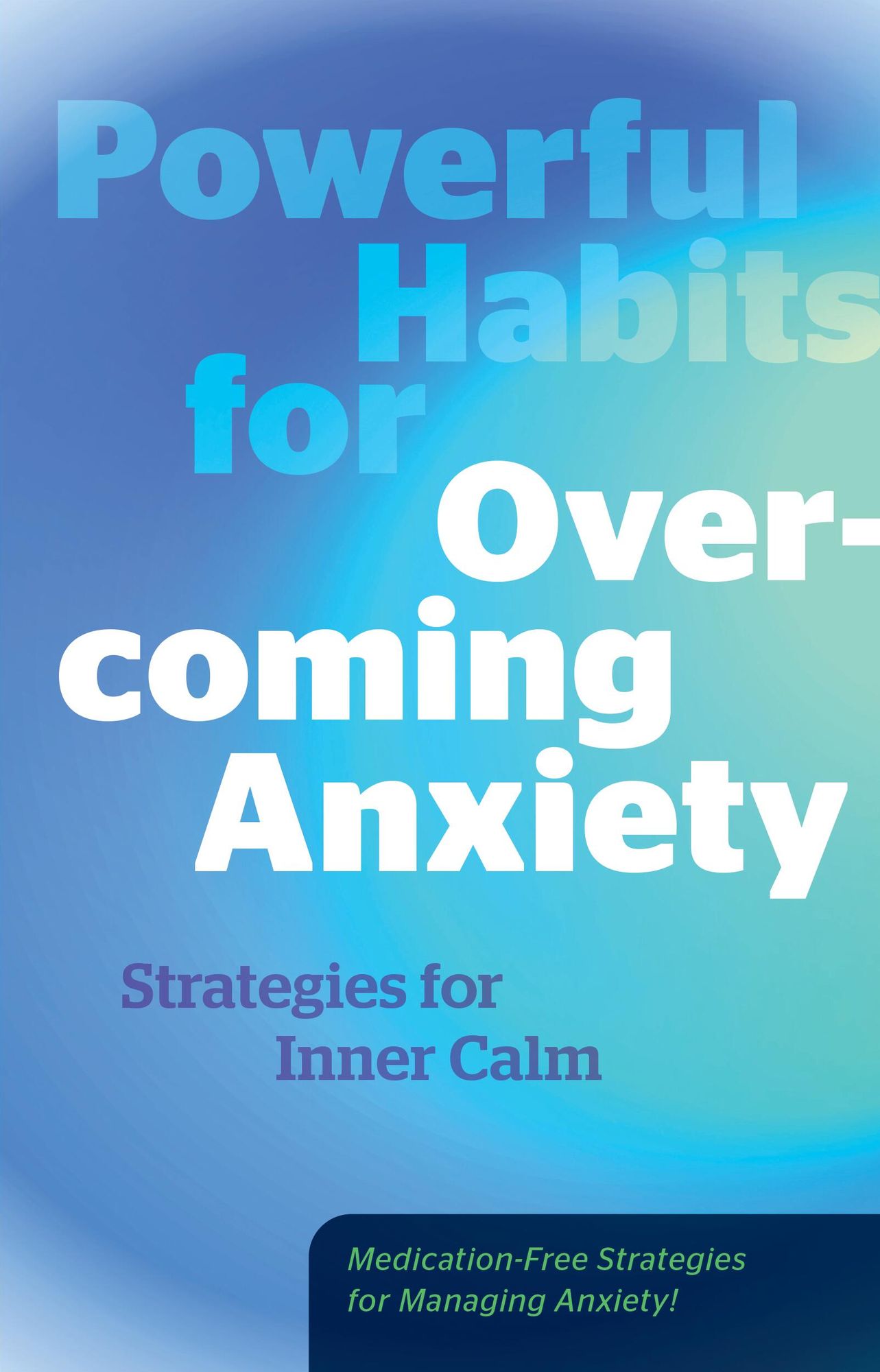 Powerful Habits for Overcoming Anxiety: Strategies for Inner Calm - Medication-Free Strategies for Managing Anxiety!