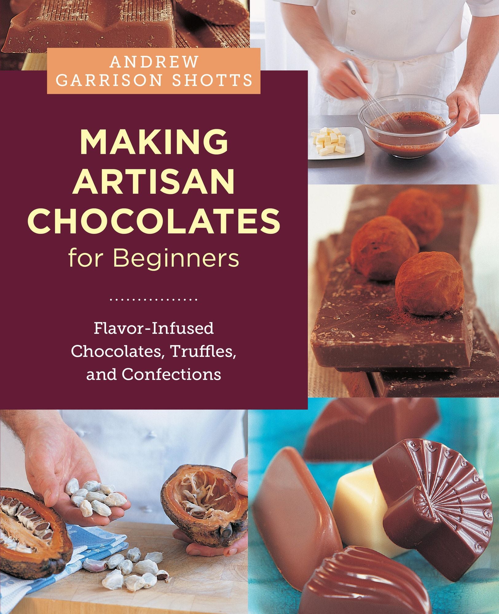 Making Artisan Chocolates for Beginners: Flavor-Infused Chocolates, Truffles, and Confections