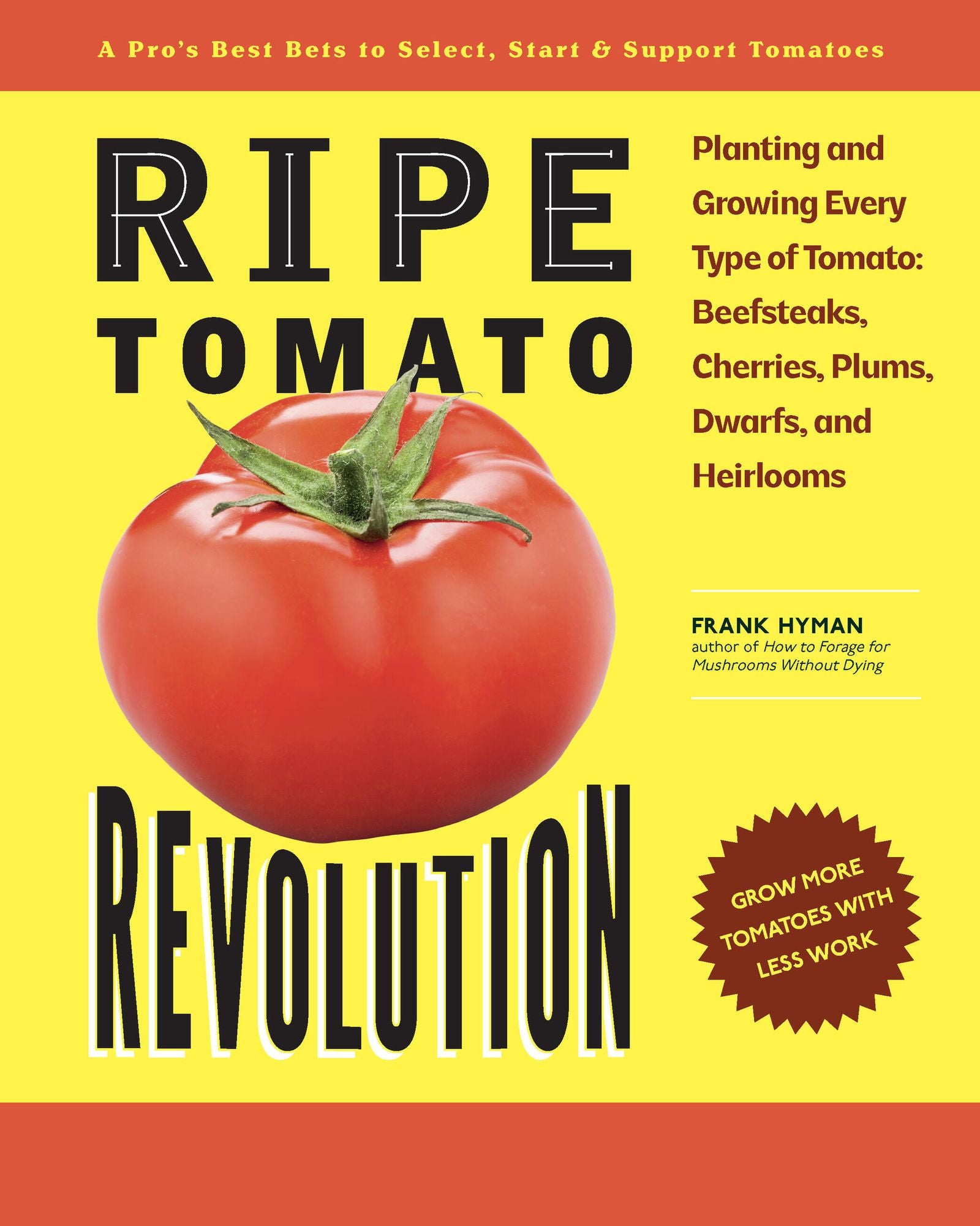 Ripe Tomato Revolution: Planting and Growing Every Type of Tomato: Beefsteaks, Cherries, Plums, Dwarfs, and Heirlooms