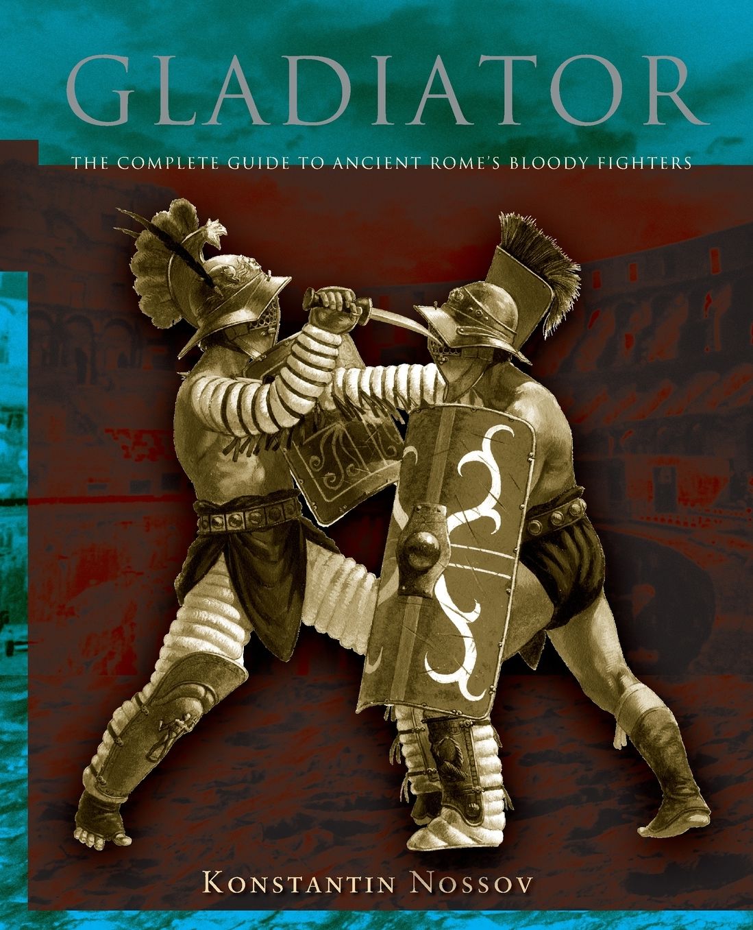Gladiator: The Complete Guide To Ancient Rome's Bloody Fighters