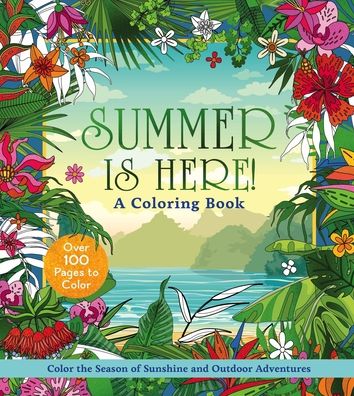 Summer Is Here! a Coloring Book: Color the Season of Sunshine and Outdoor Adventures - Over 100 Pages to Color