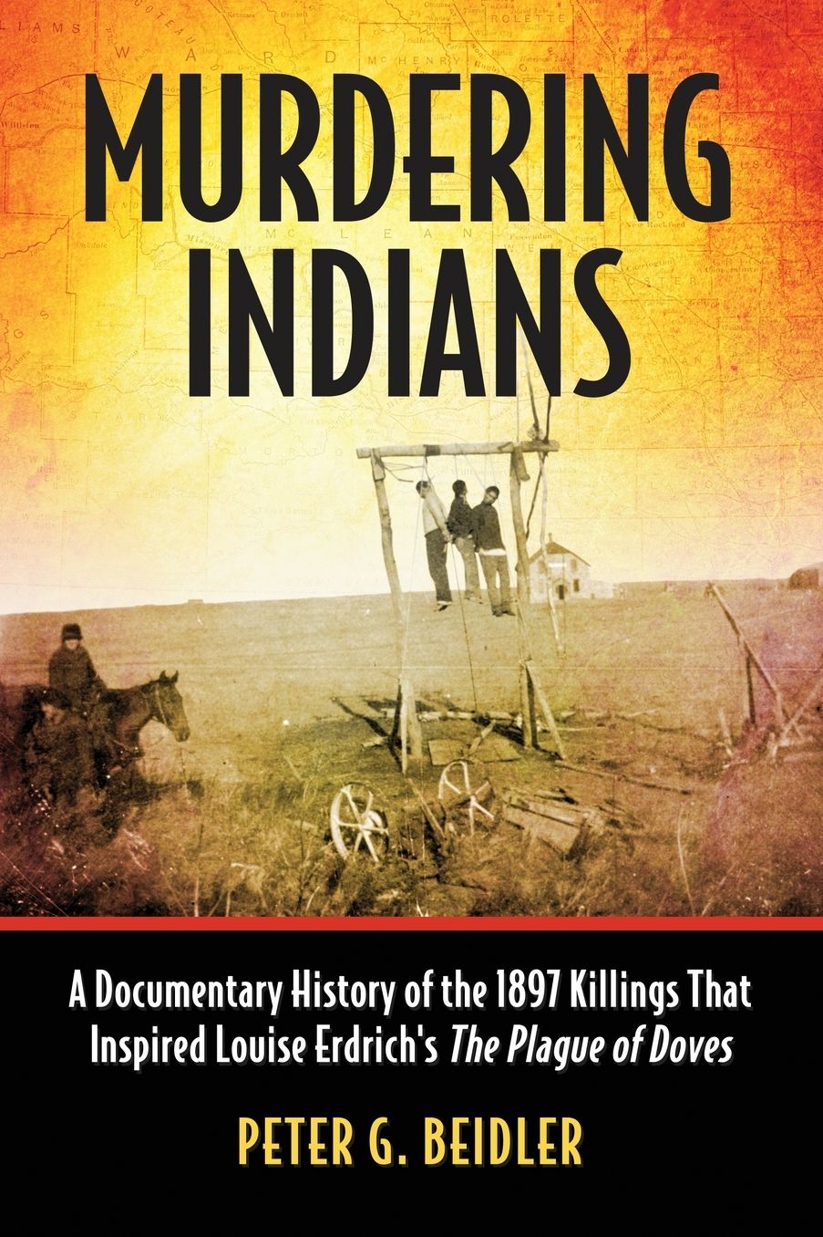 Murdering Indians: A Documentary History of the 1897 Killings That Inspired Louise Erdrich's The Plague of Doves