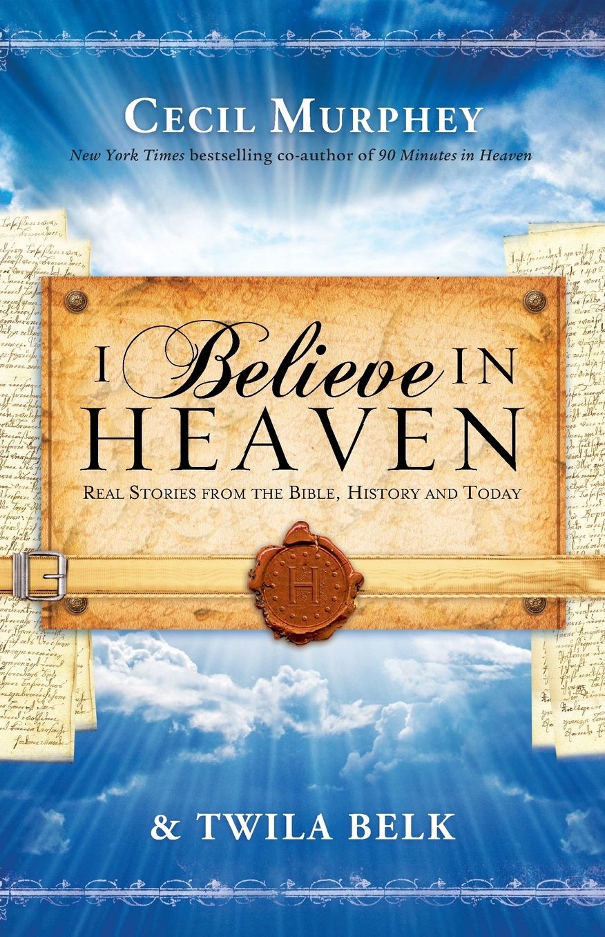 I Believe in Heaven: Real Stories from the Bible, History and Today