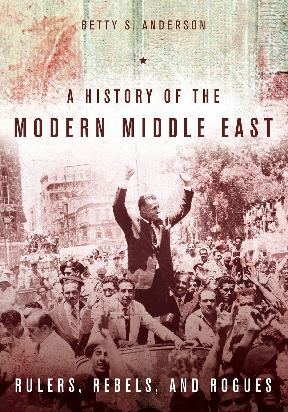 A History of the Modern Middle East: Rulers, Rebels, and Rogues