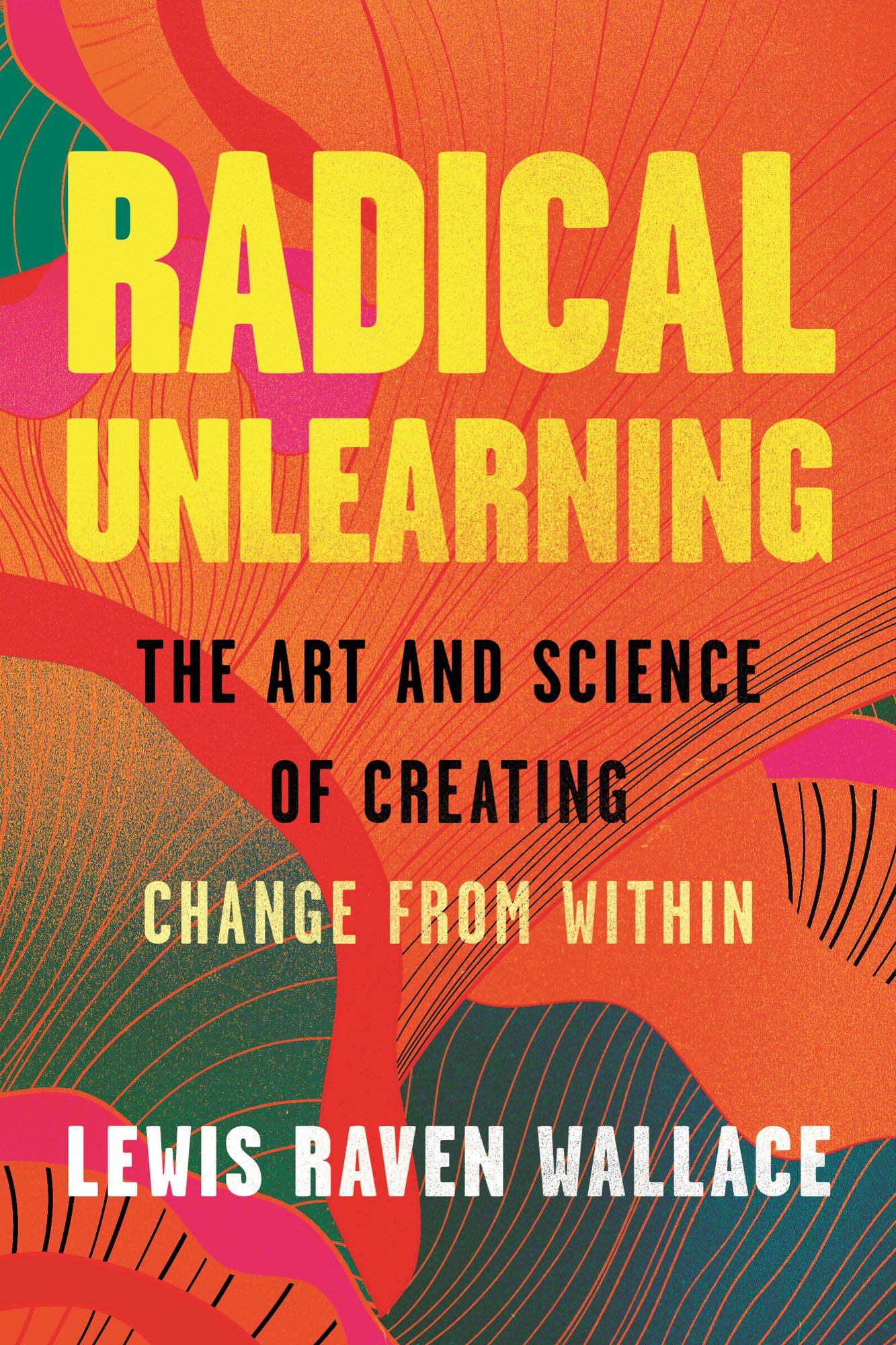 Radical Unlearning: The Art and Science of Creating Change from Within