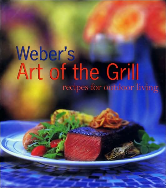 Weber's Art of the Grill: Recipes for Outdoor Living