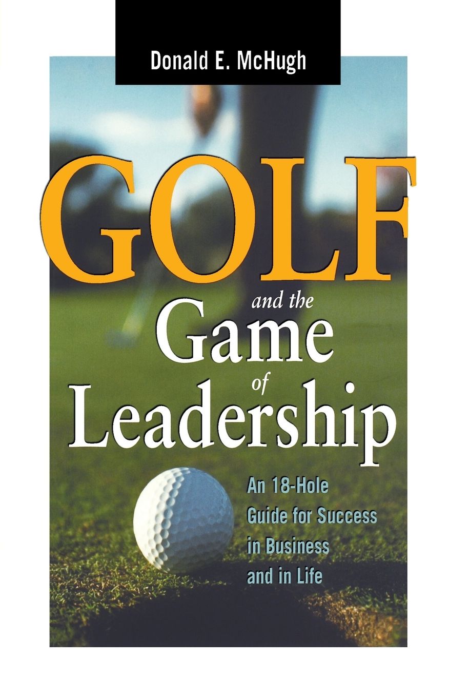 Golf and the Game of Leadership: An 18-Hole Guide for Success in Business and in Life