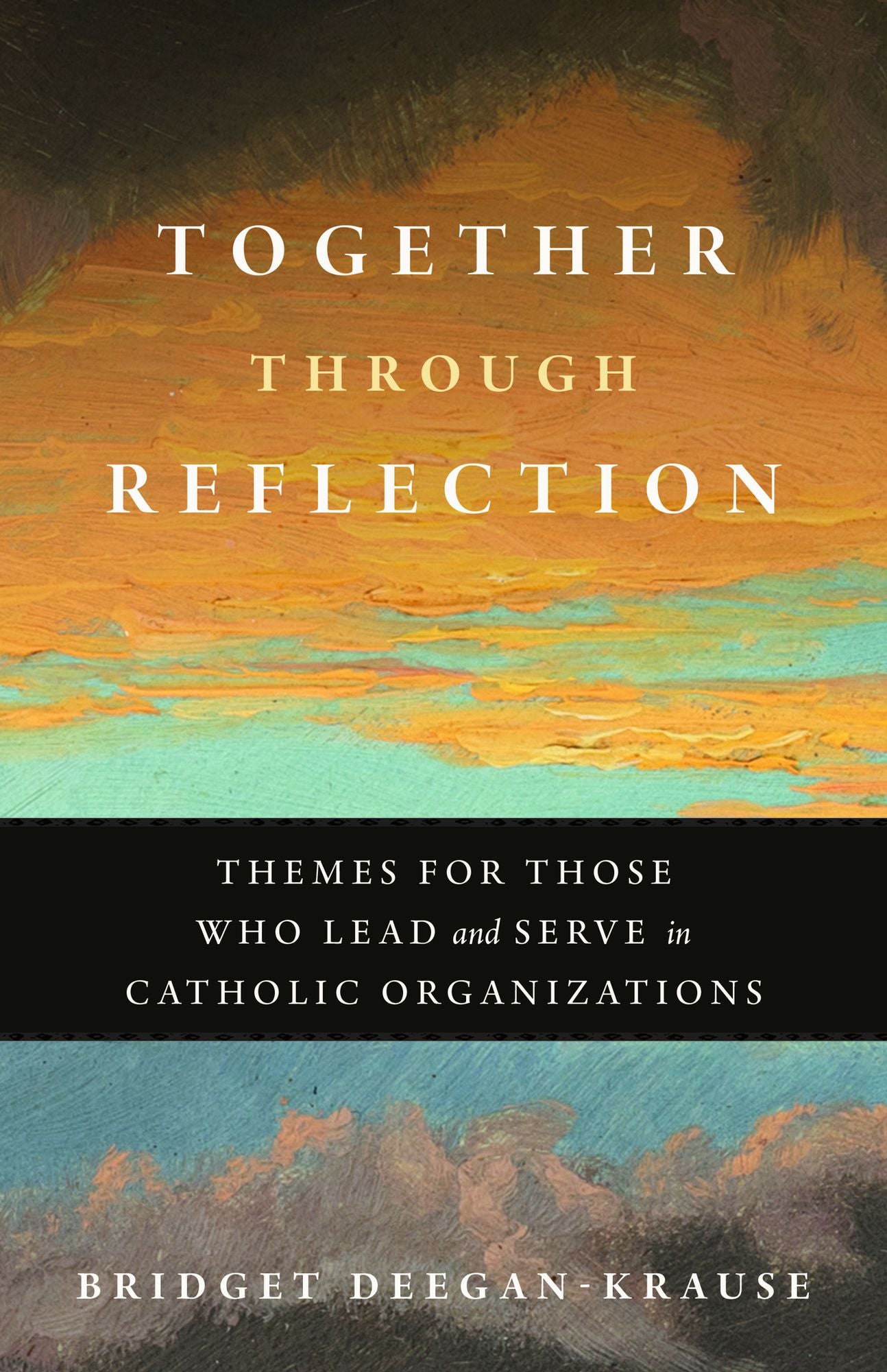 Together Through Reflection: Themes for Those Who Lead and Serve in Catholic Organizations