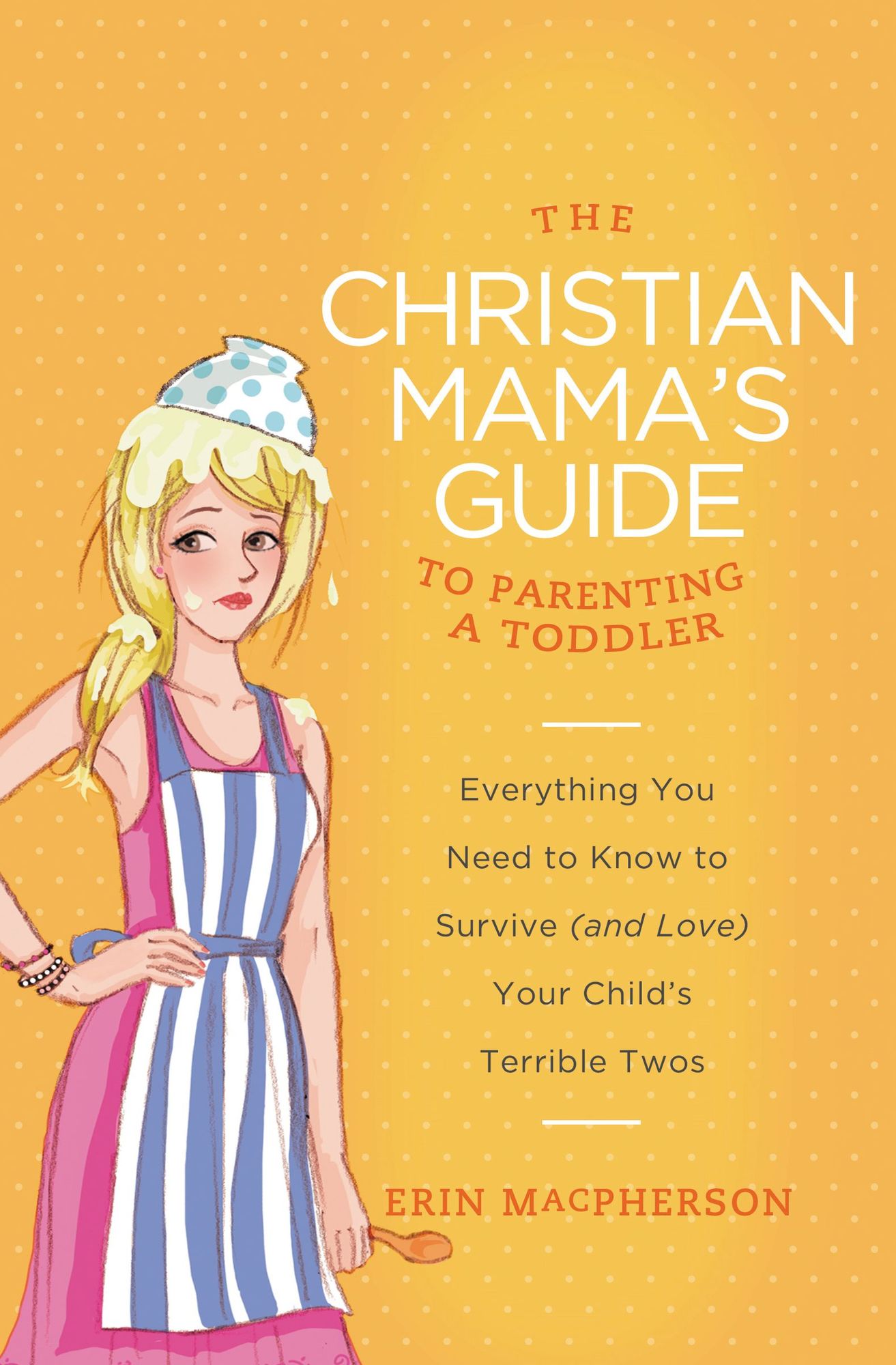 The Christian Mama's Guide to Parenting a Toddler: Everything You Need to Know to Survive (and Love) Your Child's Terrible Twos