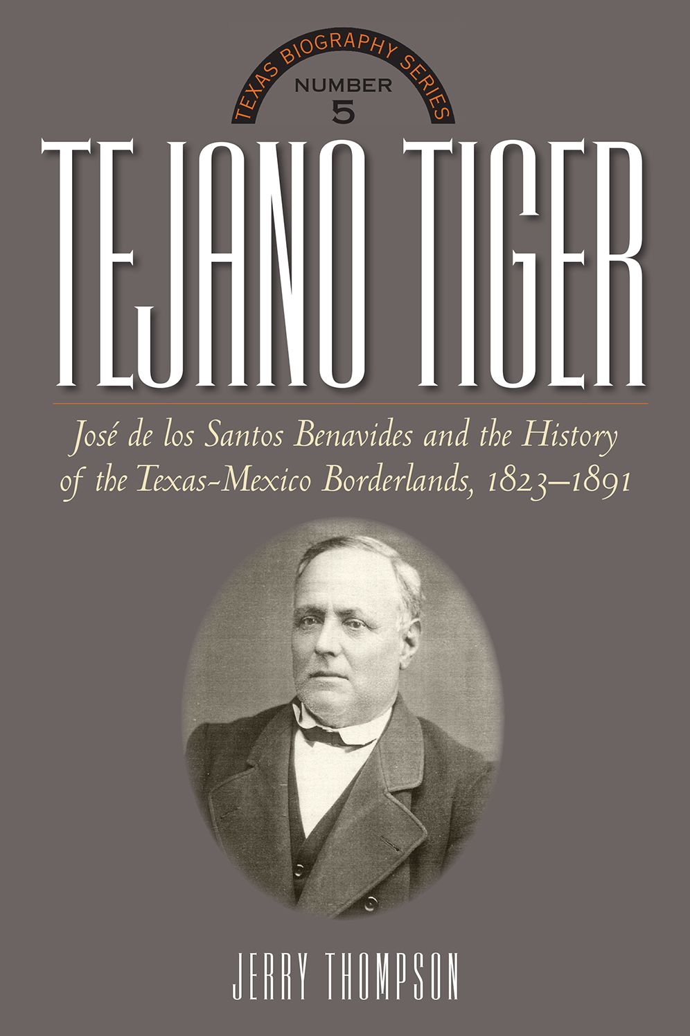 Tejano Tiger: Jose de los Santos Benavides and the Texas-Mexico Borderlands, 1823-1891