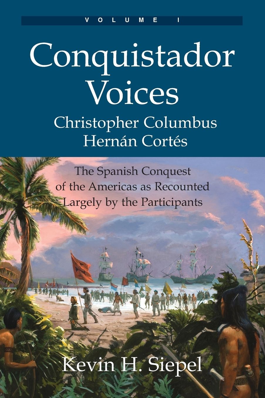 Conquistador Voices (vol I): The Spanish Conquest of the Americas as Recounted Largely by the Participants