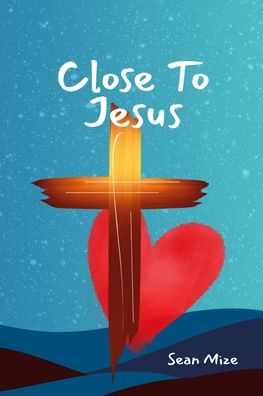 Close to Jesus: Build a Deep Relationship With Jesus and the Holy Spirit