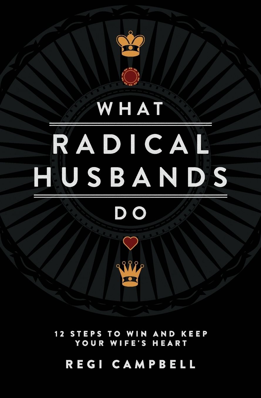 What Radical Husbands Do: 12 Steps to Win and Keep Your Wife's Heart