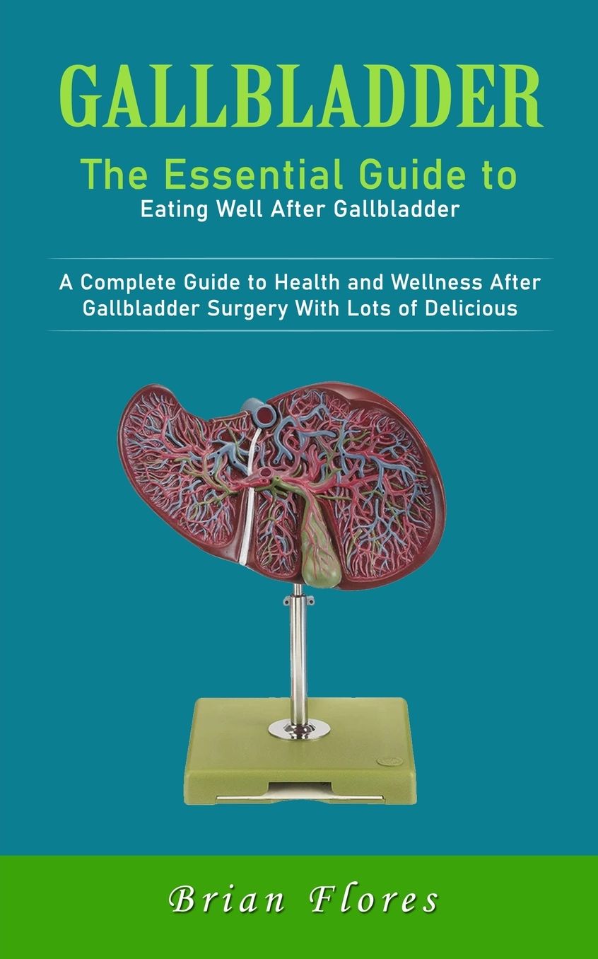 Gallbladder: The Essential Guide to Eating Well After Gallbladder (A Complete Guide to Health and Wellness After Gallbladder Surgery With Lots of Delicious)