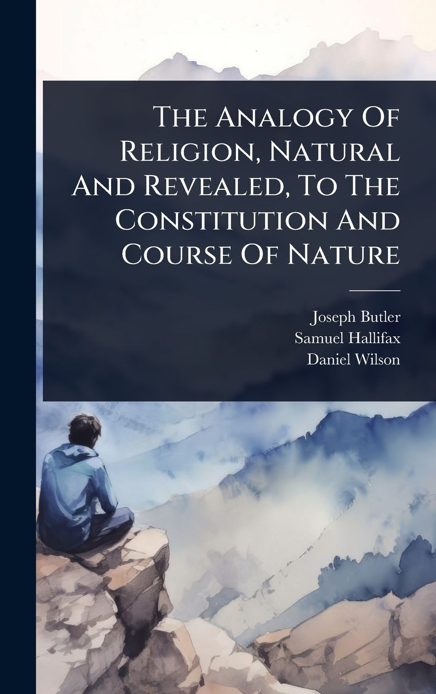 The Analogy Of Religion, Natural And Revealed, To The Constitution And Course Of Nature