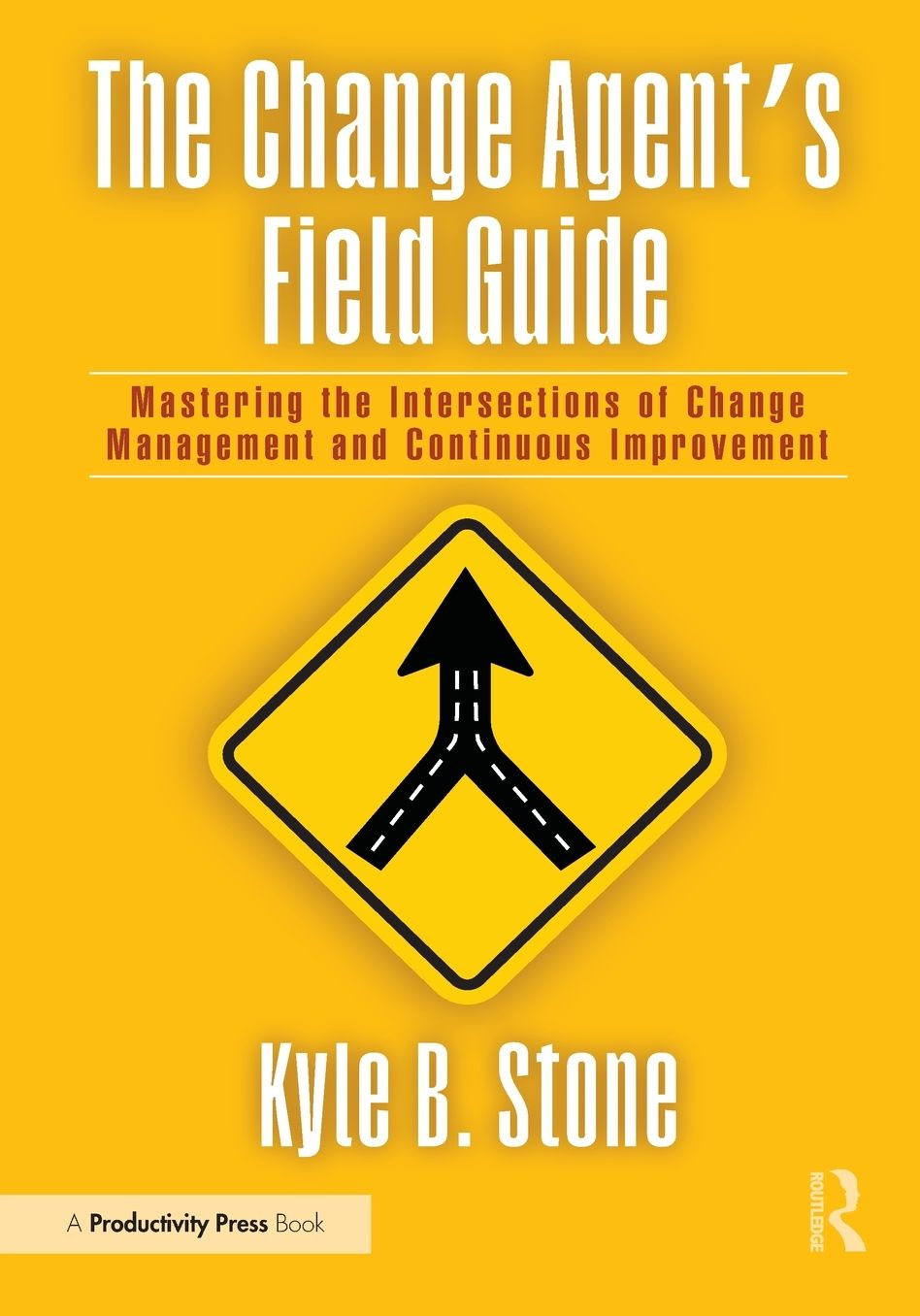 The Change Agent's Field Guide: Mastering the Intersections of Change Management and Continuous Improvement