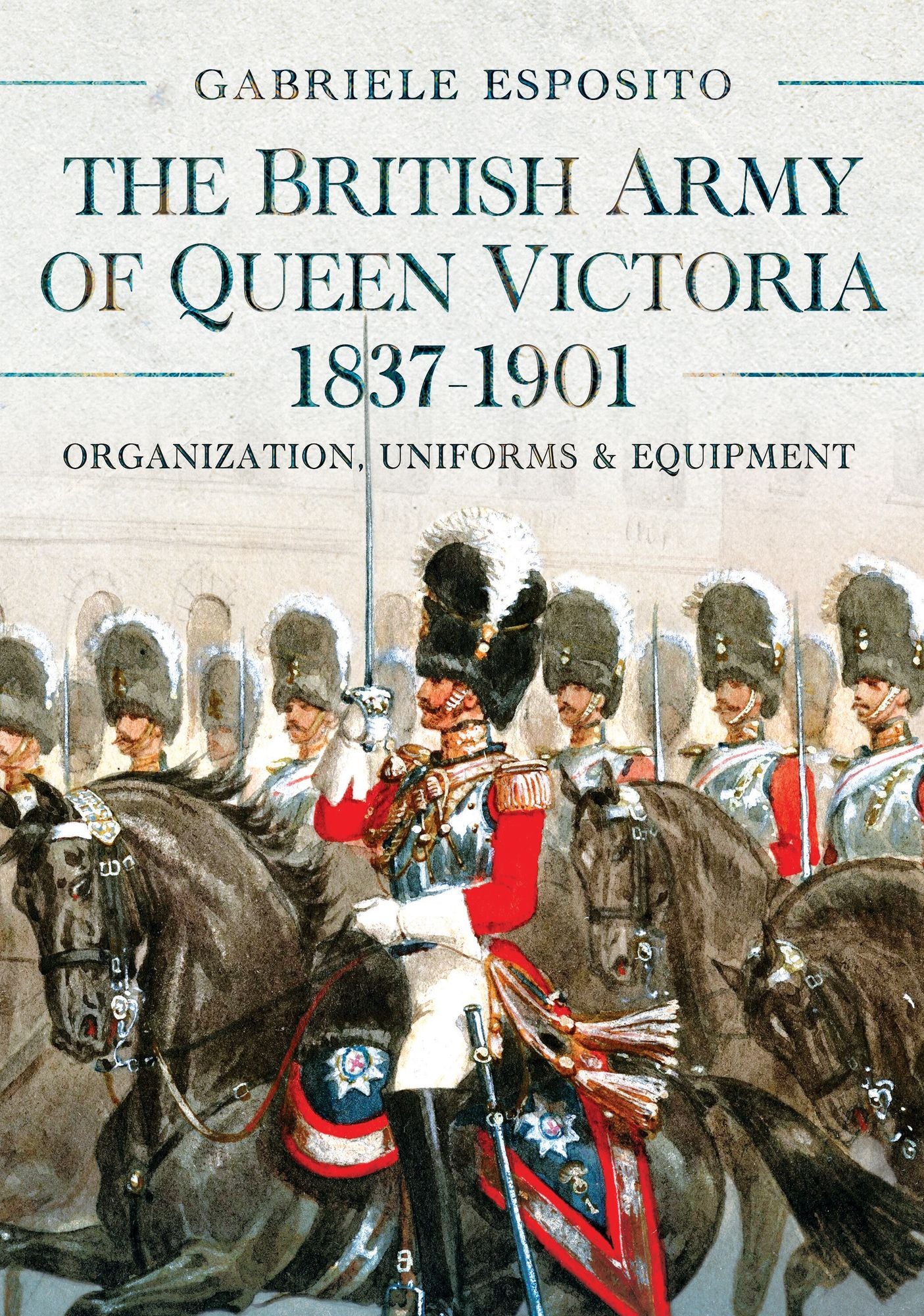 The British Army of Queen Victoria, 1837-1901: Organization, Uniforms and Equipment