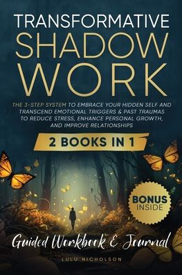 Transformative Shadow Work: Guide, Workbook & Journal-The 3-Step System to Embrace Your Hidden Self and Transcend Emotional Triggers & Past Traumas to Reduce Stress, Enhance Personal Growth & Improve Relationships