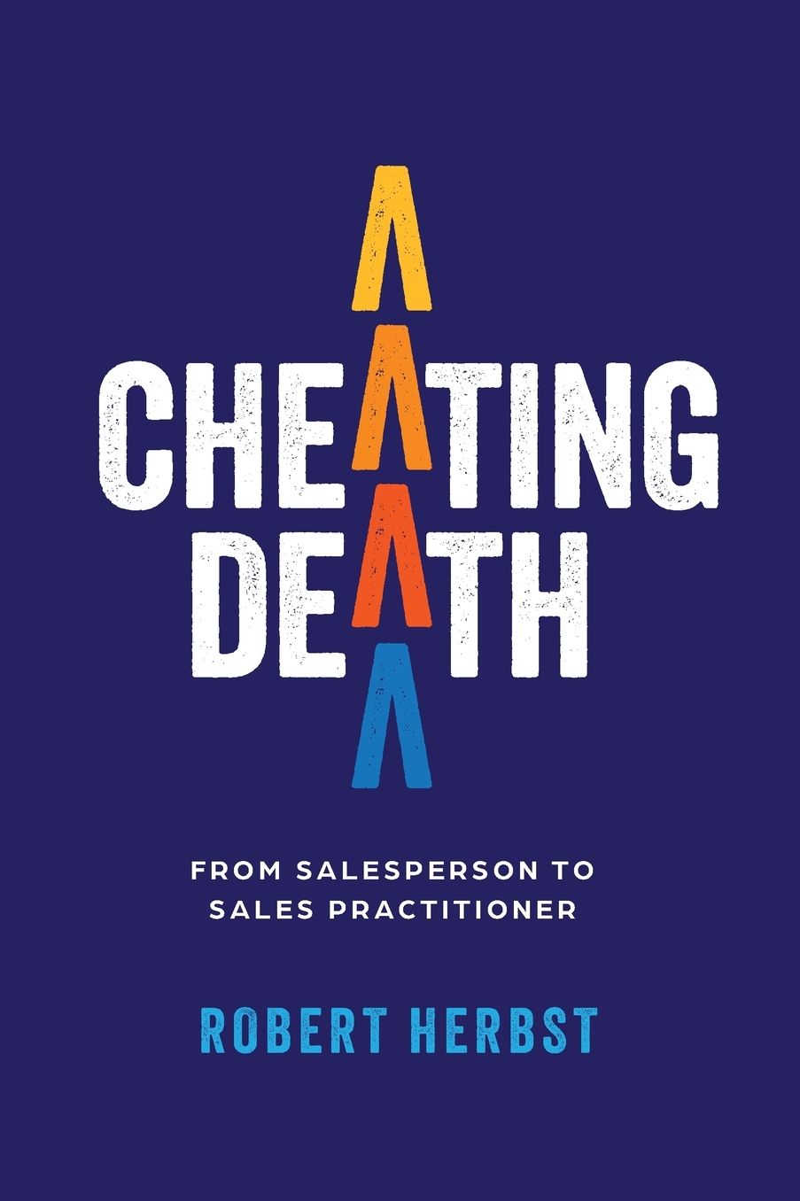 Cheating Death: From Salesperson to Sales Practitioner, Making B2B Sales a Life of Meaning