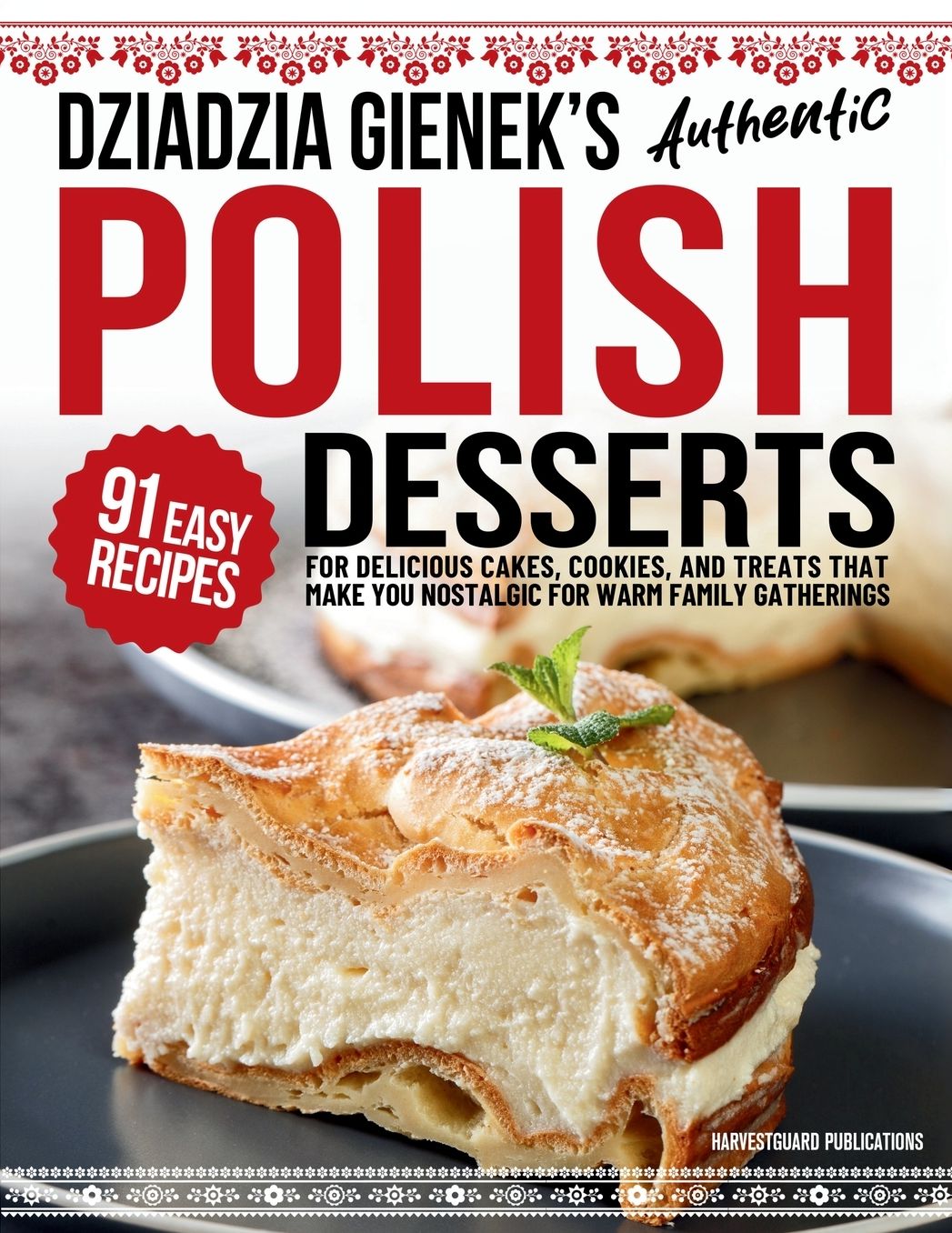 Dziadzia Gienek's Authentic Polish Desserts: 91 Easy Recipes for Delicious Cakes, Cookies, and Treats That Make You Nostalgic For Warm Family Gathering