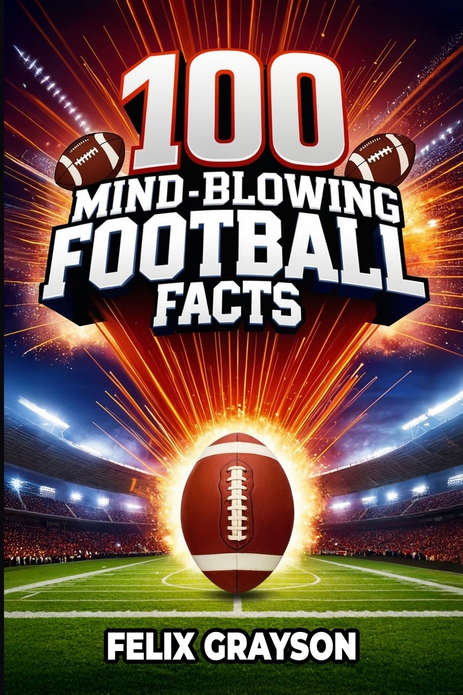100 Mind-Blowing Football Facts: 100 Insane Tales from Football's Most Shocking Plays and Records