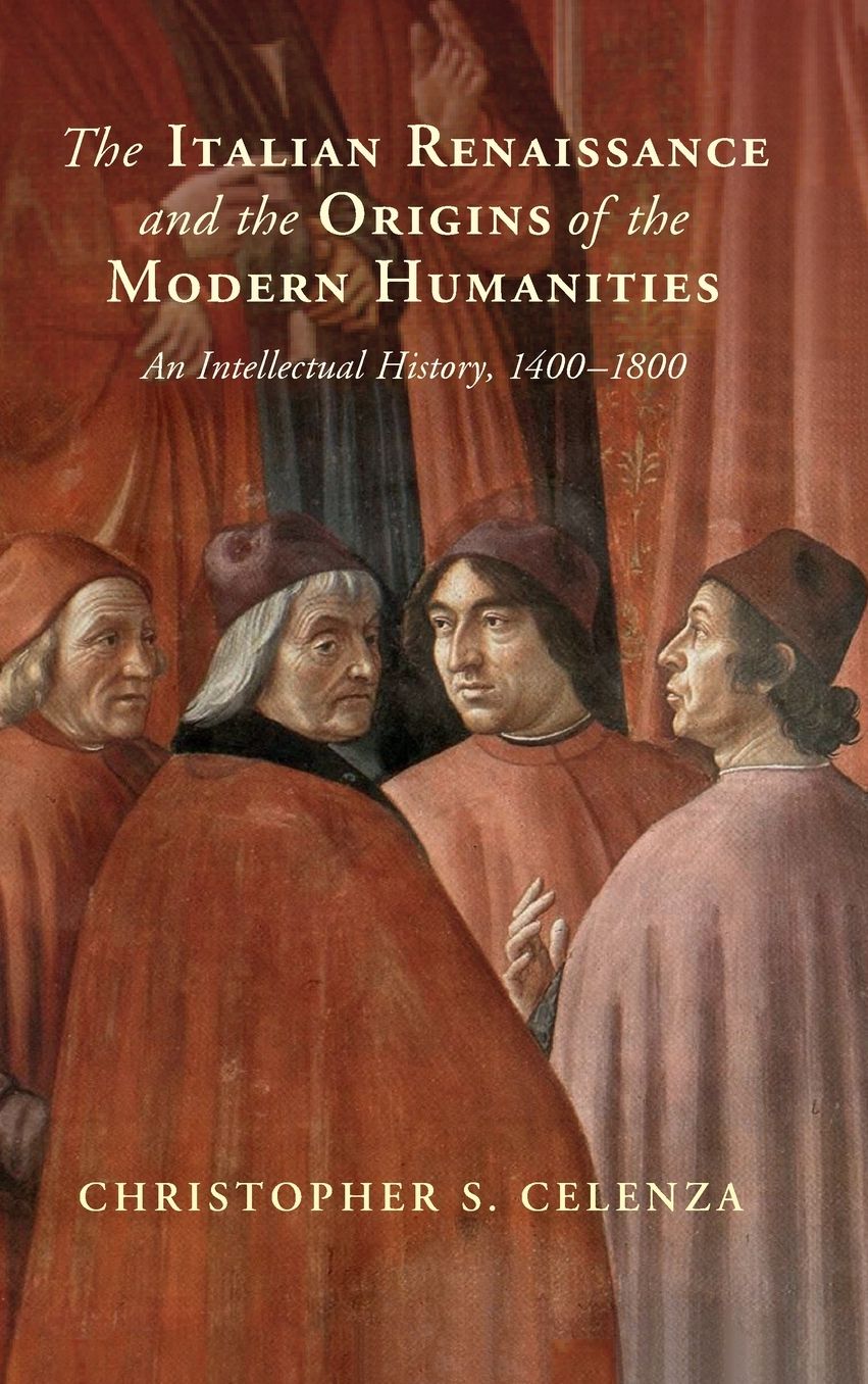The Italian Renaissance and the Origins of the Modern Humanities: An Intellectual History, 1400-1800