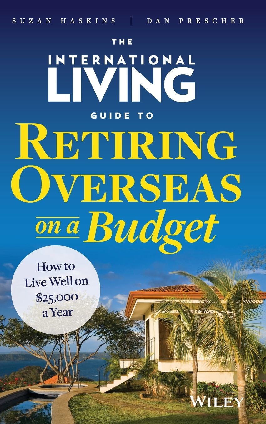 The International Living Guide to Retiring Overseas on a Budget: How to Live Well on $25,000 a Year