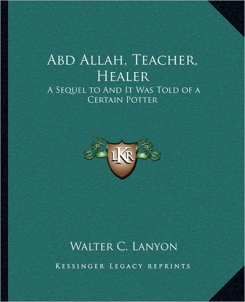 Abd Allah, Teacher, Healer: A Sequel to And It Was Told of a Certain Potter