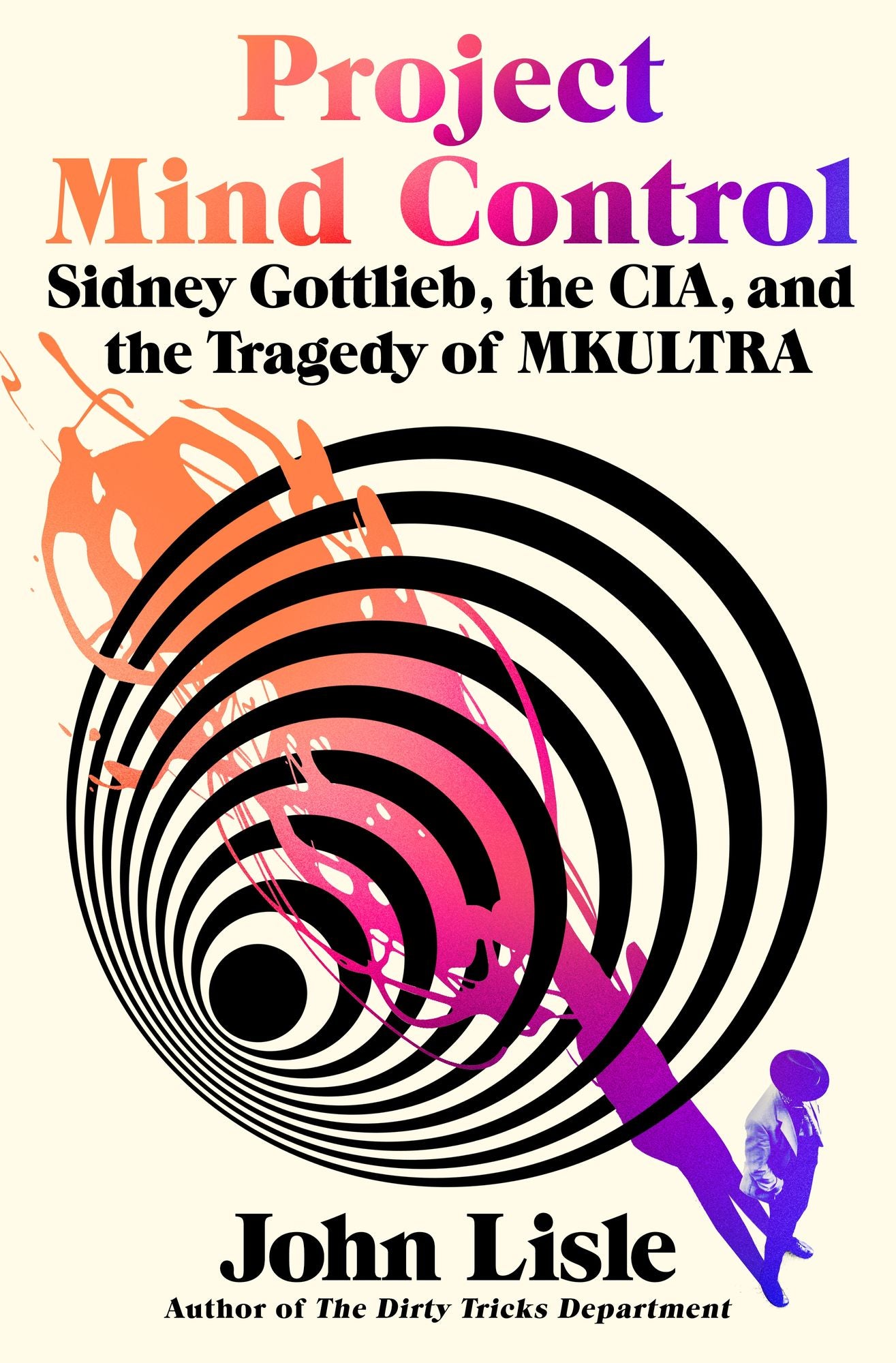 Project Mind Control: Sidney Gottlieb, the CIA, and the Tragedy of MKULTRA