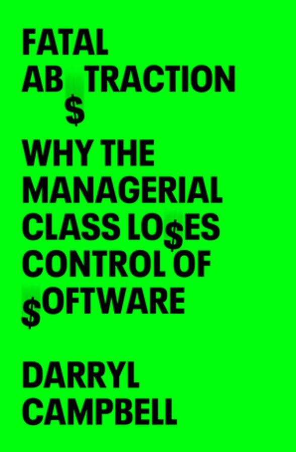 Fatal Abstraction: Why the Managerial Class Loses Control of Software