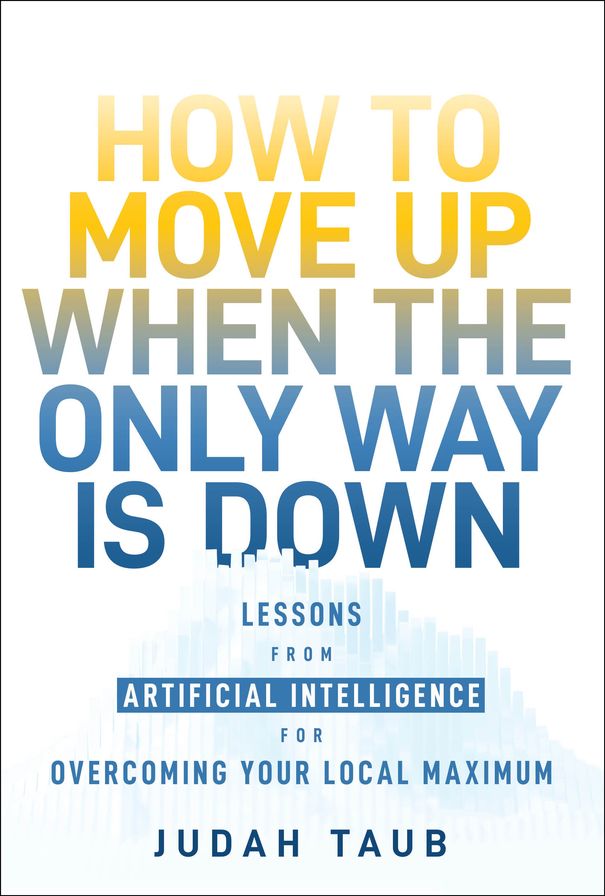 How to Move Up When the Only Way is Down: Lessons from Artificial Intelligence for Overcoming Your Local Maximum