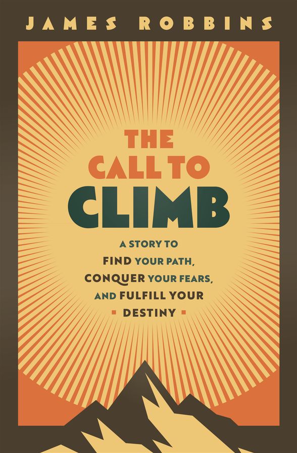 The Call to Climb: A Story to Find Your Path, Conquer Your Fears, and Fulfill Your Destiny